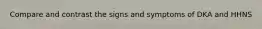Compare and contrast the signs and symptoms of DKA and HHNS