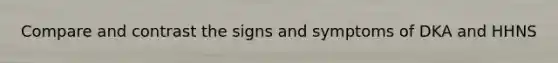 Compare and contrast the signs and symptoms of DKA and HHNS
