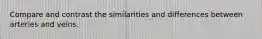 Compare and contrast the similarities and differences between arteries and veins.