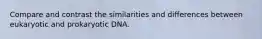 Compare and contrast the similarities and differences between eukaryotic and prokaryotic DNA.