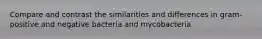 Compare and contrast the similarities and differences in gram-positive and negative bacteria and mycobacteria