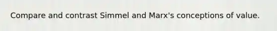 Compare and contrast Simmel and Marx's conceptions of value.