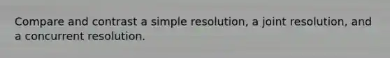 Compare and contrast a simple resolution, a joint resolution, and a concurrent resolution.