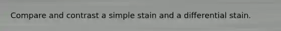 Compare and contrast a simple stain and a differential stain.