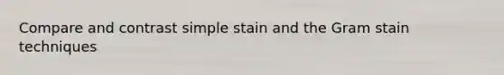 Compare and contrast simple stain and the Gram stain techniques