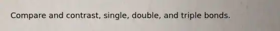 Compare and contrast, single, double, and triple bonds.