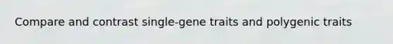 Compare and contrast single-gene traits and polygenic traits