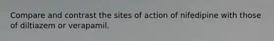 Compare and contrast the sites of action of nifedipine with those of diltiazem or verapamil.