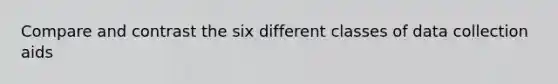 Compare and contrast the six different classes of data collection aids