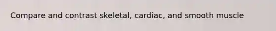 Compare and contrast skeletal, cardiac, and smooth muscle