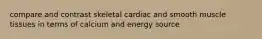 compare and contrast skeletal cardiac and smooth muscle tissues in terms of calcium and energy source