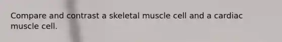 Compare and contrast a skeletal muscle cell and a cardiac muscle cell.