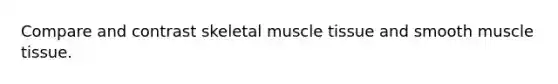 Compare and contrast skeletal <a href='https://www.questionai.com/knowledge/kMDq0yZc0j-muscle-tissue' class='anchor-knowledge'>muscle tissue</a> and smooth muscle tissue.