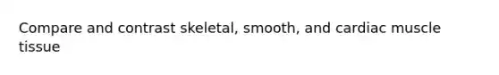 Compare and contrast skeletal, smooth, and cardiac muscle tissue