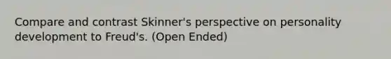 Compare and contrast Skinner's perspective on <a href='https://www.questionai.com/knowledge/k5Ty9IjIgW-personality-development' class='anchor-knowledge'>personality development</a> to Freud's. (Open Ended)