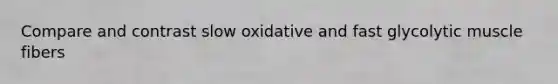 Compare and contrast slow oxidative and fast glycolytic muscle fibers