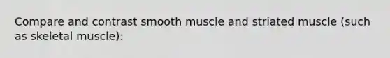 Compare and contrast smooth muscle and striated muscle (such as skeletal muscle):