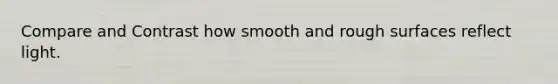 Compare and Contrast how smooth and rough surfaces reflect light.