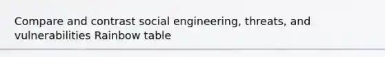 Compare and contrast social engineering, threats, and vulnerabilities Rainbow table