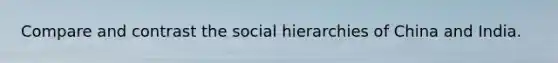 Compare and contrast the social hierarchies of China and India.