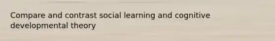 Compare and contrast social learning and cognitive developmental theory