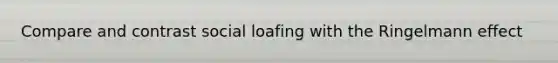 Compare and contrast social loafing with the Ringelmann effect