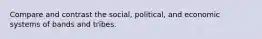 Compare and contrast the social, political, and economic systems of bands and tribes.