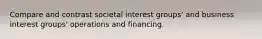 Compare and contrast societal interest groups' and business interest groups' operations and financing.