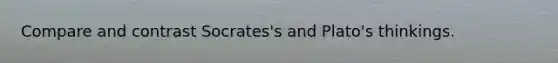 Compare and contrast Socrates's and Plato's thinkings.