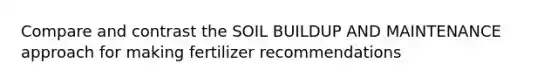 Compare and contrast the SOIL BUILDUP AND MAINTENANCE approach for making fertilizer recommendations