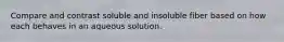Compare and contrast soluble and insoluble fiber based on how each behaves in an aqueous solution.