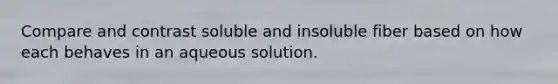 Compare and contrast soluble and insoluble fiber based on how each behaves in an aqueous solution.