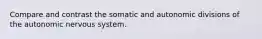 Compare and contrast the somatic and autonomic divisions of the autonomic nervous system.