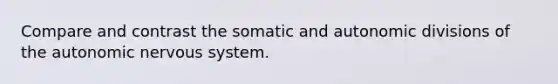 Compare and contrast the somatic and autonomic divisions of the autonomic nervous system.