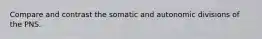 Compare and contrast the somatic and autonomic divisions of the PNS.