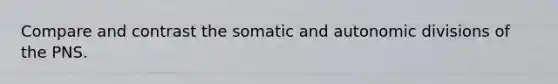 Compare and contrast the somatic and autonomic divisions of the PNS.