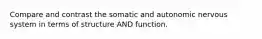 Compare and contrast the somatic and autonomic nervous system in terms of structure AND function.