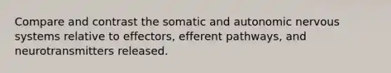 Compare and contrast the somatic and autonomic nervous systems relative to effectors, efferent pathways, and neurotransmitters released.