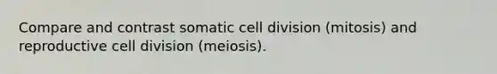 Compare and contrast somatic <a href='https://www.questionai.com/knowledge/kjHVAH8Me4-cell-division' class='anchor-knowledge'>cell division</a> (mitosis) and reproductive cell division (meiosis).