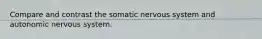 Compare and contrast the somatic nervous system and autonomic nervous system.