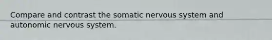 Compare and contrast the somatic nervous system and autonomic nervous system.