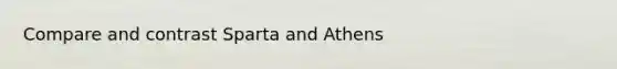 Compare and contrast Sparta and Athens