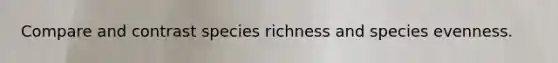 Compare and contrast species richness and species evenness.