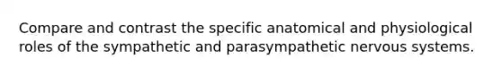 Compare and contrast the specific anatomical and physiological roles of the sympathetic and parasympathetic <a href='https://www.questionai.com/knowledge/kThdVqrsqy-nervous-system' class='anchor-knowledge'>nervous system</a>s.