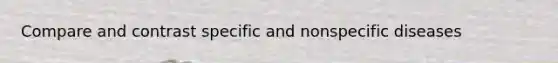 Compare and contrast specific and nonspecific diseases