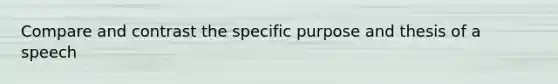 Compare and contrast the specific purpose and thesis of a speech