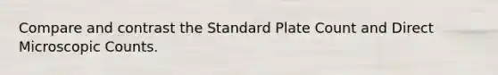 Compare and contrast the Standard Plate Count and Direct Microscopic Counts.