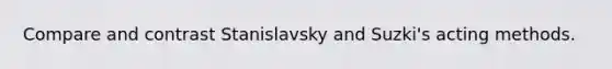 Compare and contrast Stanislavsky and Suzki's acting methods.