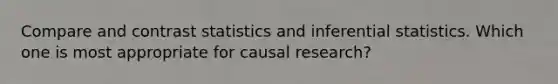 Compare and contrast statistics and inferential statistics. Which one is most appropriate for causal research?