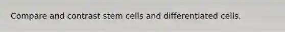 Compare and contrast stem cells and differentiated cells.